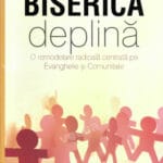 Biserica deplină. O remodelare radicală centrată pe Evanghelie și comunitate