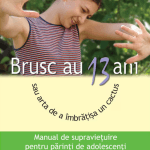 Brusc au 13 ani sau arta de a îmbrățișa un cactus Manual de supraviețuire pentru părinți cu adolescenți