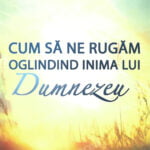 Cum să ne rugam oglindind inima lui Dumnezeu