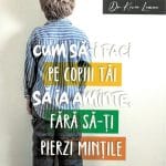 Cum să-i faci pe copii tăi să ia aminte fără să-ți pierzi mințile