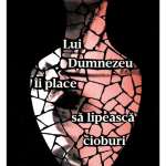 Lui Dumnezeu îi place să lipească cioburi