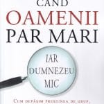 Când oamenii par mari iar Dumnezeu mic