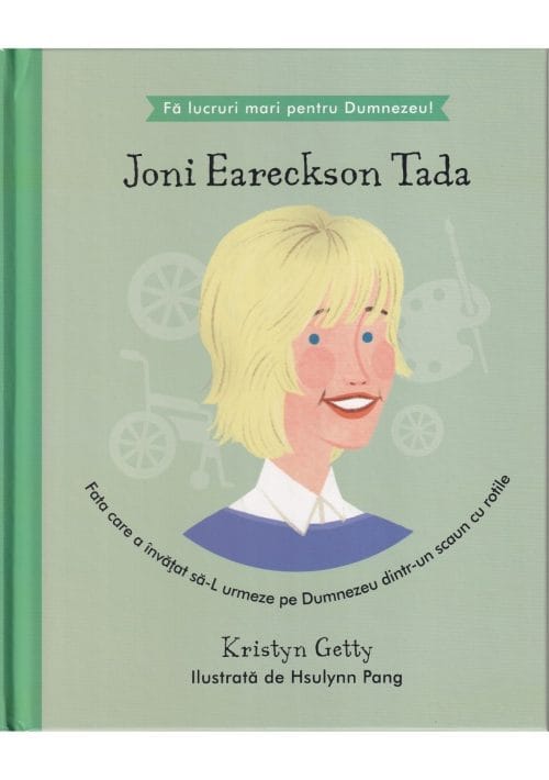 Joni Eareckson Tada - Fata care a învățat să-L urmeze pe Dumnezeu dintr-un scaun cu rotile Seria Fă lucruri mari pentru Dumnezeu