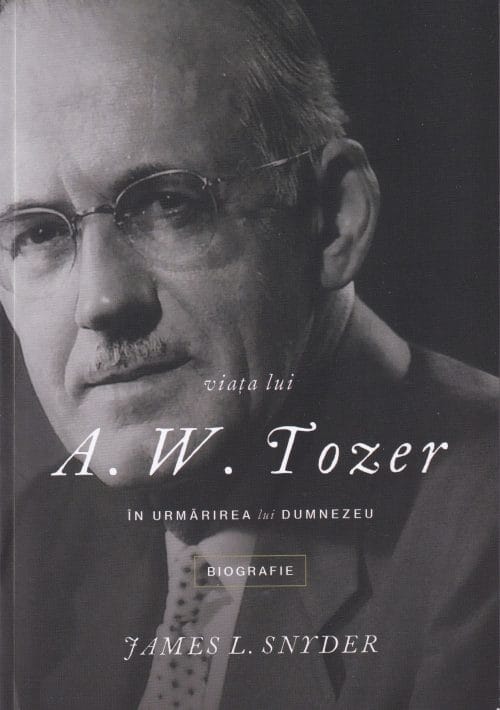 Viaţa lui A. W. Tozer În urmărirea lui Dumnezeu